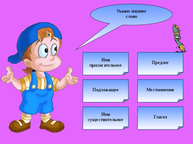 Укажи лишнее слово Предлог Имя прилагательное Подлежащее Местоимение Глагол Имя существительное 