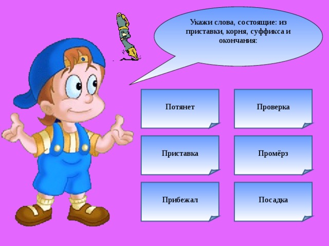 Укажи слова, состоящие: из приставки, корня, суффикса и окончания: Потянет Проверка Приставка Промёрз Прибежал Посадка 