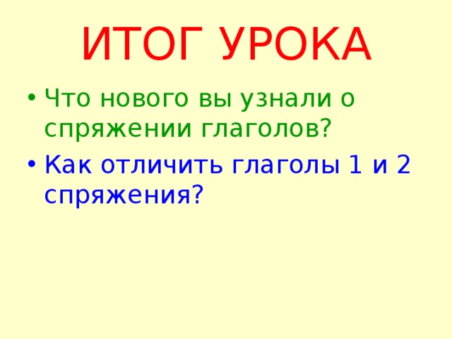 ИТОГ УРОКА Что нового вы узнали о спряжении глаголов? Как отличить глаголы 1 и 2 спряжения? 