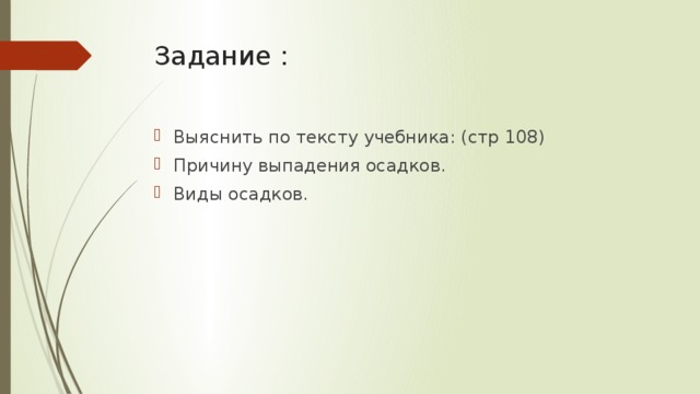 Задание :   Выяснить по тексту учебника: (стр 108) Причину выпадения осадков. Виды осадков. 