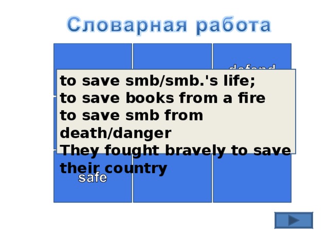 to save smb/smb.'s life; to save books from a fire to save smb from death/danger They fought bravely to save their country 