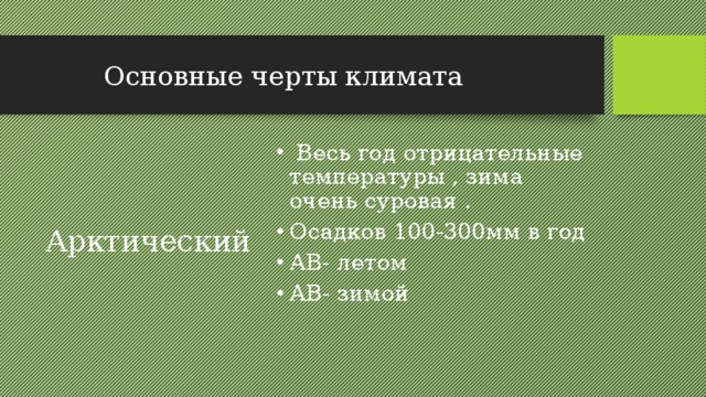  Основные черты климата  Весь год отрицательные температуры , зима очень суровая . Осадков 100-300мм в год АВ- летом АВ- зимой Арктический 