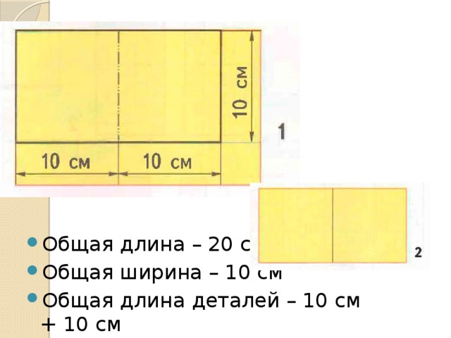 Общая длина – 20 см Общая ширина – 10 см Общая длина деталей – 10 см + 10 см 
