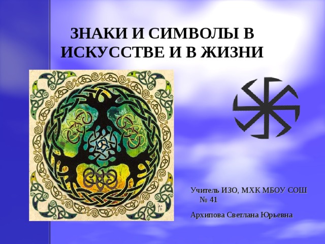 ЗНАКИ И СИМВОЛЫ В ИСКУССТВЕ И В ЖИЗНИ Учитель ИЗО, МХК МБОУ СОШ № 41 Архипова Светлана Юрьевна 