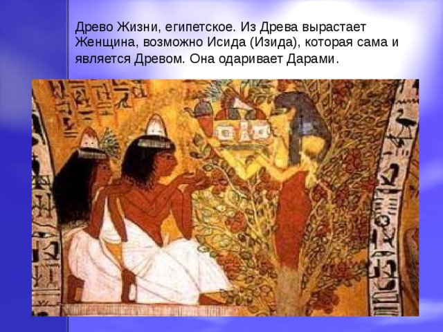Древо Жизни, египетское. Из Древа вырастает Женщина, возможно Исида (Изида), которая сама и является Древом. Она одаривает Дарами . 
