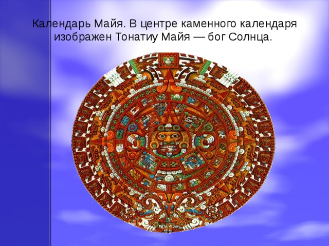 Календарь Майя. В центре каменного календаря изображен Тонатиу Майя — бог Солнца. 