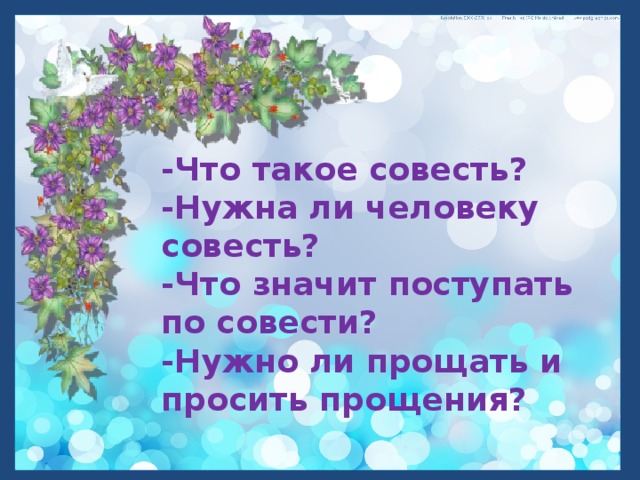 -Что такое совесть?  -Нужна ли человеку совесть?  -Что значит поступать по совести?  -Нужно ли прощать и просить прощения?  