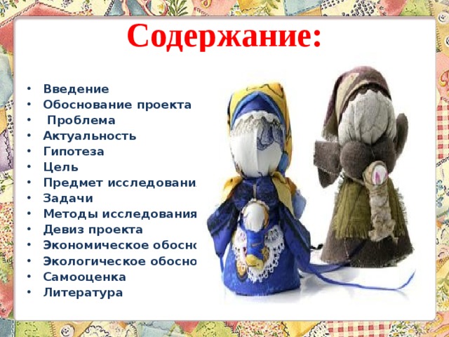 Содержание:   Введение Обоснование проекта  Проблема Актуальность Гипотеза Цель Предмет исследования Задачи Методы исследования Девиз проекта Экономическое обоснование Экологическое обоснование Самооценка Литература  