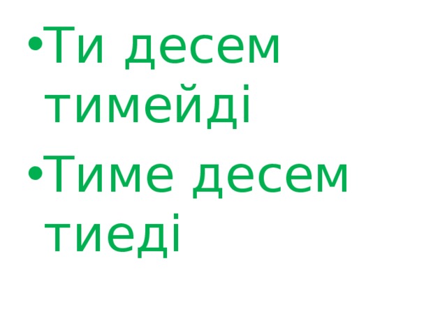 Ти десем тимейді Тиме десем тиеді 