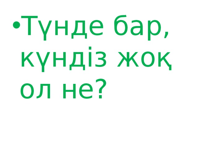 Түнде бар, күндіз жоқ ол не? 