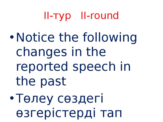 II-тур II-round Notice the following changes in the reported speech in the past Төлеу сөздегі өзгерістерді тап 