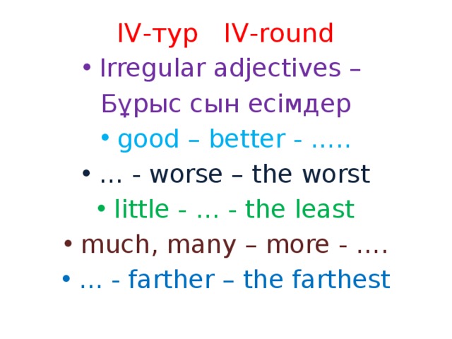 IV-тур IV-round Irregular adjectives – Бұрыс сын есімдер good – better - ….. … - worse – the worst little - … - the least much, many – more - …. … - farther – the farthest 