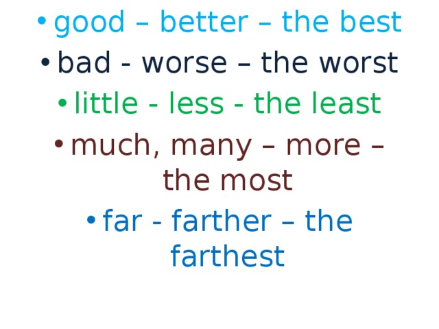 good – better – the best bad - worse – the worst little - less - the least much, many – more – the most far - farther – the farthest 