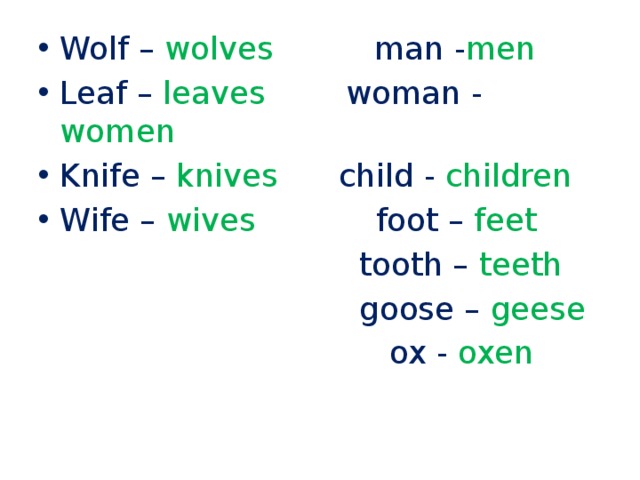 Wolf – wolves man - men Leaf – leaves woman - women Knife – knives child - children Wife – wives foot – feet  tooth – teeth  goose – geese  ox - oxen 