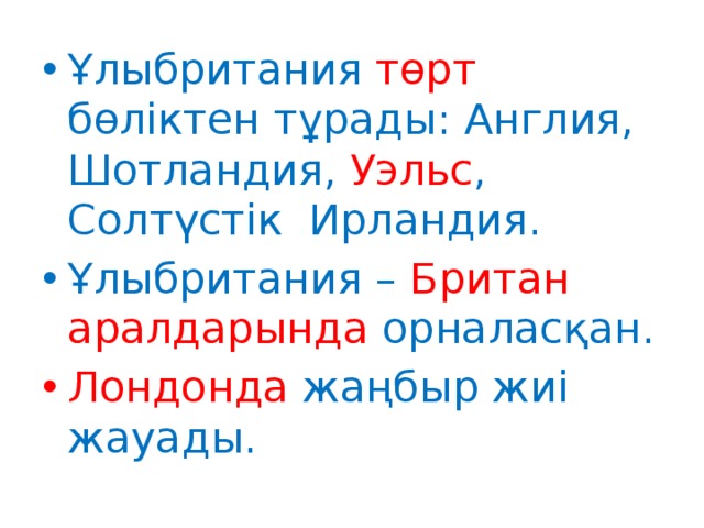 Ұлыбритания төрт бөліктен тұрады: Англия, Шотландия, Уэльс , Солтүстік Ирландия. Ұлыбритания – Британ аралдарында орналасқан. Лондонда жаңбыр жиі жауады. 