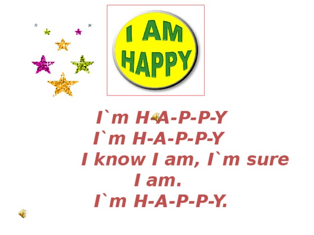     I`m H-A-P-P-Y  I`m H-A-P-P-Y  I know I am, I`m sure I am.  I`m H-A-P-P-Y.     