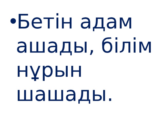 Бетін адам ашады, білім нұрын шашады. 
