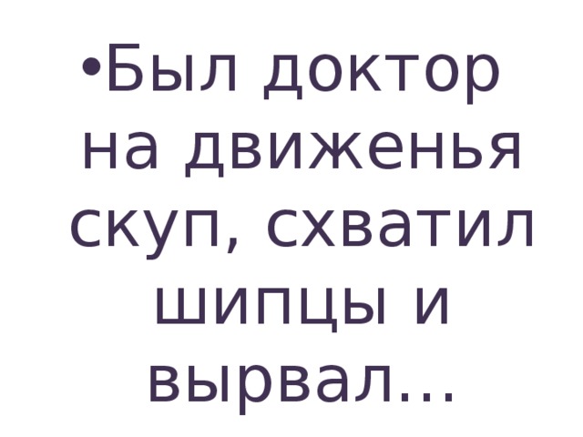Был доктор на движенья скуп, схватил шипцы и вырвал… 