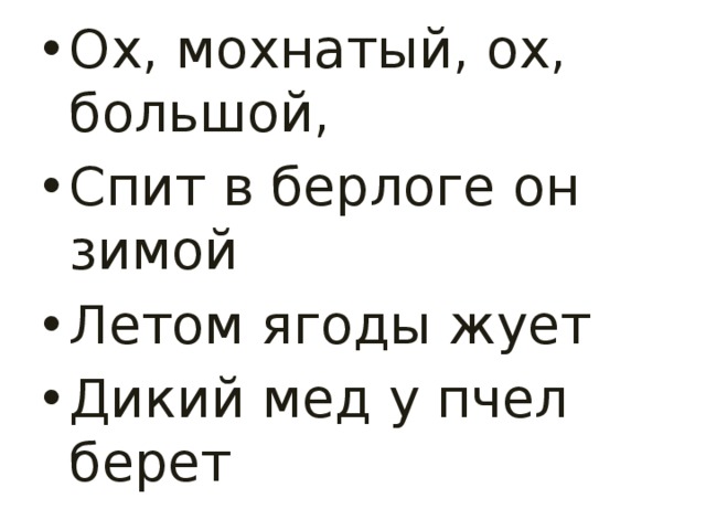 Ох, мохнатый, ох, большой, Спит в берлоге он зимой Летом ягоды жует Дикий мед у пчел берет 