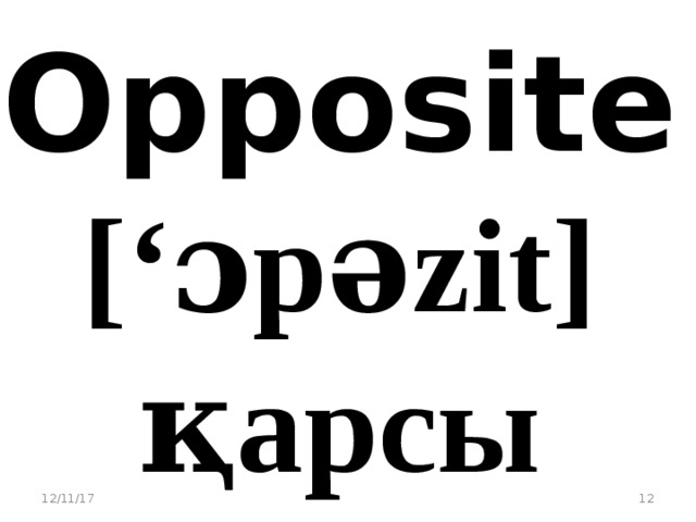 Opposite [‘ɔpәzit] қарсы 12/11/17  