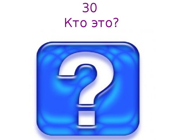 30  Кто это? 