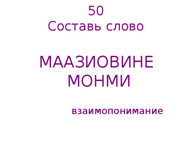 50  Составь слово   МААЗИОВИНЕ   МОНМИ взаимопонимание 