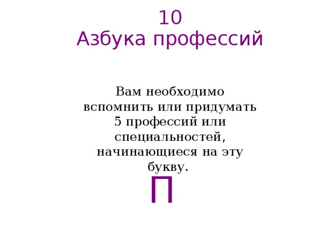 10  Азбука профессий   Вам необходимо вспомнить или придумать 5 профессий или специальностей, начинающиеся на эту букву. П   