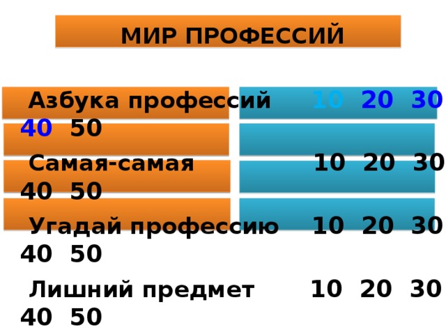 МИР ПРОФЕССИЙ   Азбука профессий 10  20  30  40 50  Самая-самая 10 20 30 40 50  Угадай профессию 10 20 30 40 50  Лишний предмет 10 20 30 40 50 