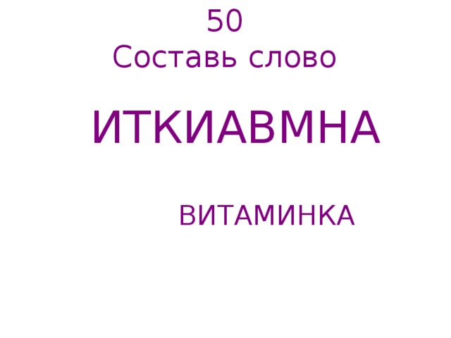 50  Составь слово   ИТКИАВМНА   ВИТАМИНКА   