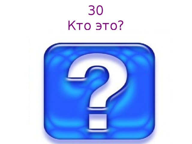30  Кто это?   