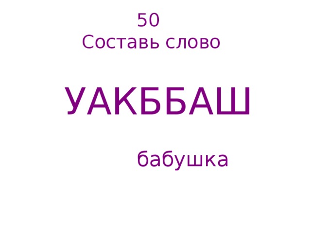 50  Составь слово   УАКББАШ бабушка   