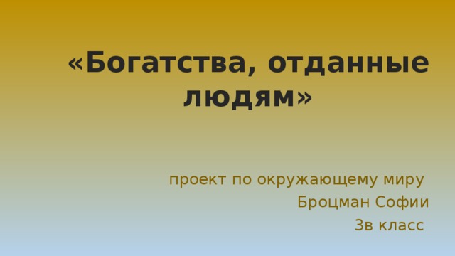 «Богатства, отданные людям» проект по окружающему миру Броцман Софии 3в класс 