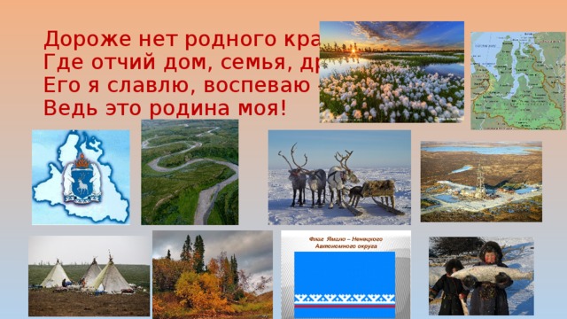   Дороже нет родного края,  Где отчий дом, семья, друзья.  Его я славлю, воспеваю -   Ведь это родина моя! 
