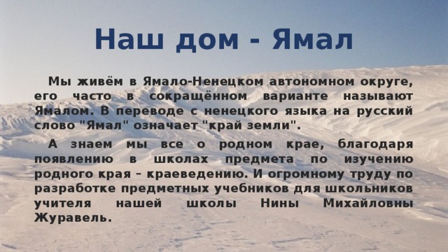 Наш дом - Ямал  Мы живём в Ямало-Ненецком автономном округе, его часто в сокращённом варианте называют Ямалом. В переводе с ненецкого языка на русский слово 