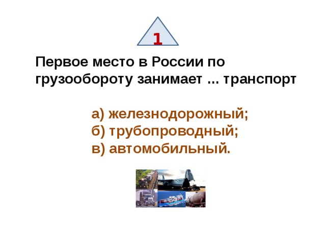 1 Первое место в России по грузообороту занимает ... транспорт   а) железнодорожный;  б) трубопроводный;  в) автомобильный. 