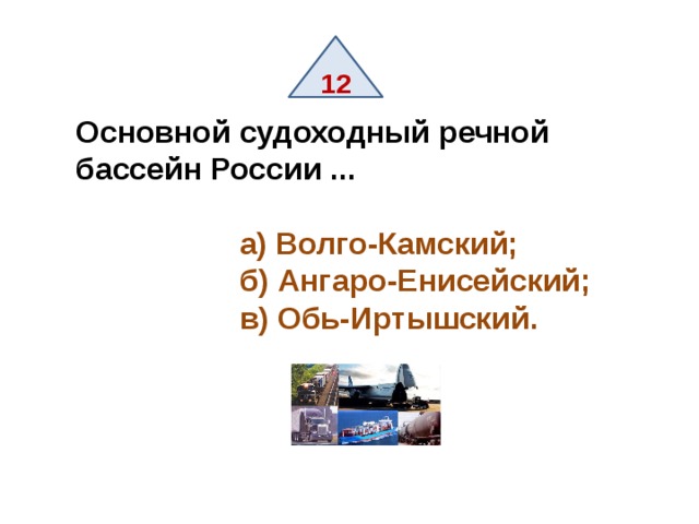 12 Основной судоходный речной бассейн России ...   а) Волго-Камский;  б) Ангаро-Енисейский;  в) Обь-Иртышский. 