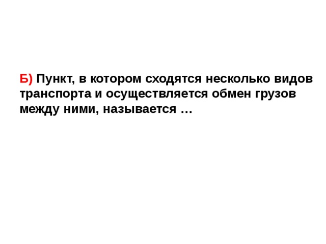 Б) Пункт, в котором сходятся несколько видов транспорта и осуществляется обмен грузов между ними, называется … 