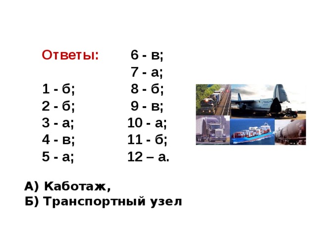Ответы:  6 - в;   7 - а; 1 - б;  8 - б; 2 - б;  9 - в; 3 - а; 10 - а; 4 - в; 11 - б; 5 - а; 12 – а. А) Каботаж, Б) Транспортный узел 