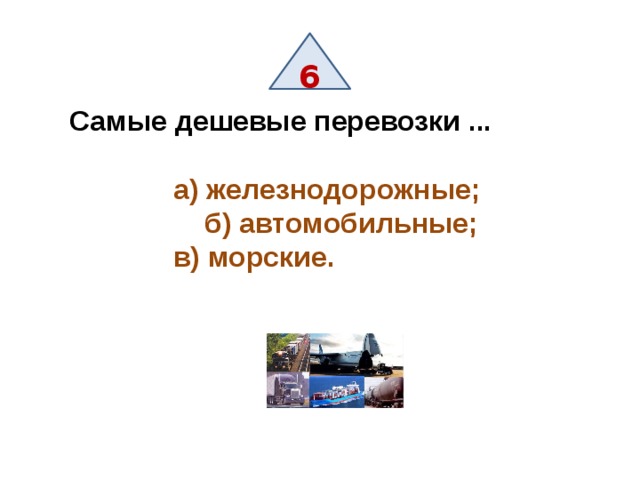 6 Самые дешевые перевозки ...      а) железнодорожные;    б) автомобильные;     в) морские. 