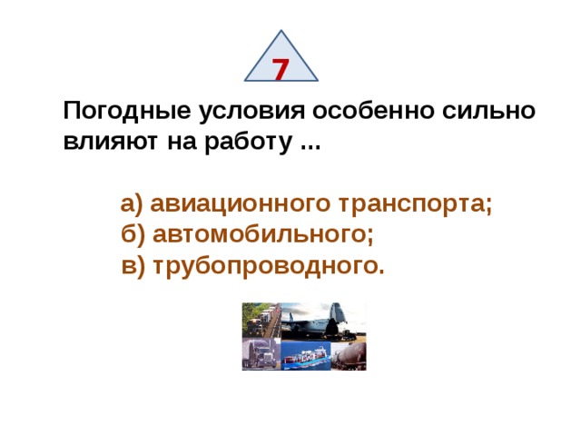 7 Погодные условия особенно сильно влияют на работу ...   а) авиационного транспорта;   б) автомобильного;   в) трубопроводного. 