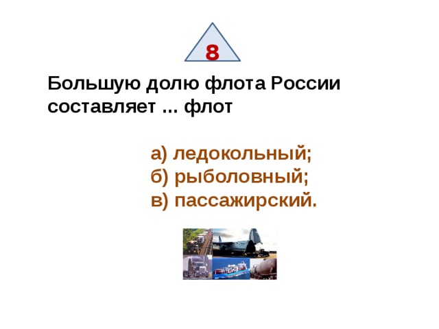 8 Большую долю флота России составляет ... флот   а) ледокольный;   б) рыболовный;  в) пассажирский. 