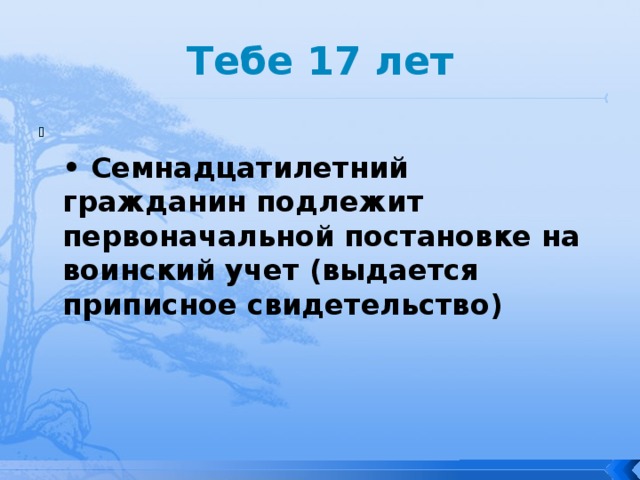 Тебе 17 лет  • Семнадцатилетний гражданин подлежит первоначальной постановке на воинский учет (выдается приписное свидетельство) 