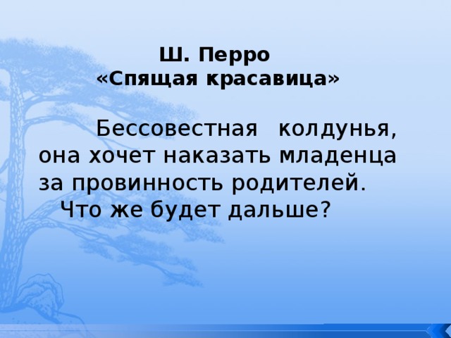 Ш. Перро «Спящая красавица»   Бессовестная колдунья, она хочет наказать младенца за провинность родителей.  Что же будет дальше? 