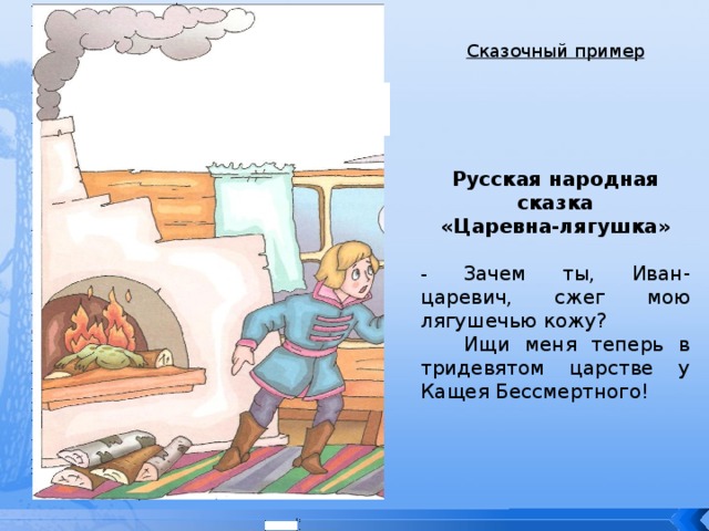 Сказочный пример  Русская народная сказка «Царевна-лягушка»  - Зачем ты, Иван-царевич, сжег мою лягушечью кожу?  Ищи меня теперь в тридевятом царстве у Кащея Бессмертного! 