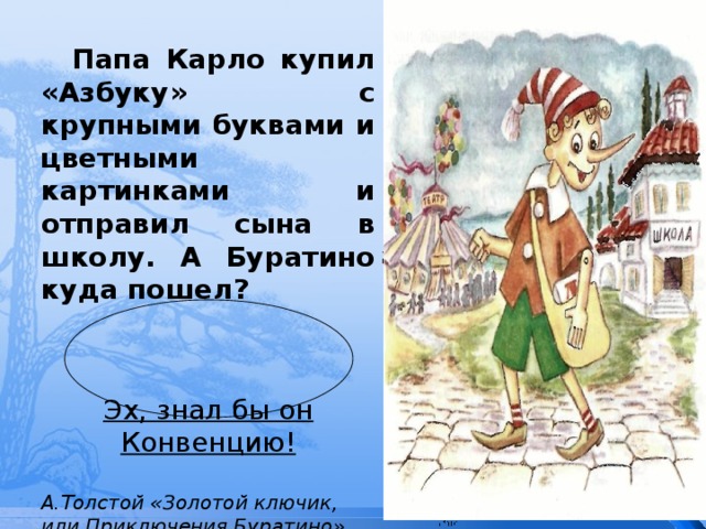  Папа Карло купил «Азбуку» с крупными буквами и цветными картинками и отправил сына в школу. А Буратино куда пошел?   Эх, знал бы он Конвенцию!  А.Толстой «Золотой ключик, или Приключения Буратино» 