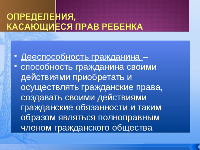  Дееспособность гражданина – способность гражданина своими действиями приобретать и осуществлять гражданские права, создавать своими действиями гражданские обязанности и таким образом являться полноправным членом гражданского общества Дееспособность гражданина – способность гражданина своими действиями приобретать и осуществлять гражданские права, создавать своими действиями гражданские обязанности и таким образом являться полноправным членом гражданского общества 