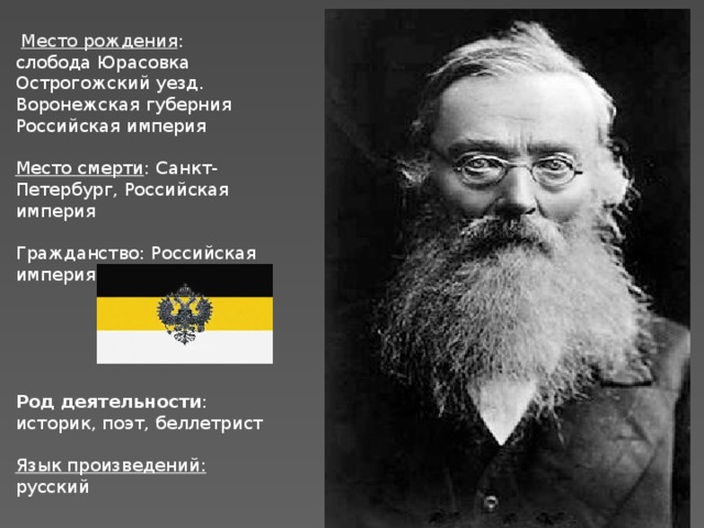  Место рождения : слобода Юрасовка Острогожский уезд. Воронежская губерния Российская империя Место смерти : Санкт-Петербург, Российская империя Гражданство: Российская империя Род деятельности : историк, поэт, беллетрист Язык произведений: русский 