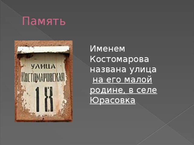 Память Именем Костомарова названа улица  на его малой родине, в селе Юрасовка 