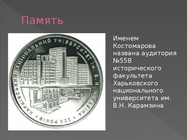 Память Именем Костомарова названа аудитория №558 исторического факультета Харьковского национального университета им. В.Н. Карамзина 