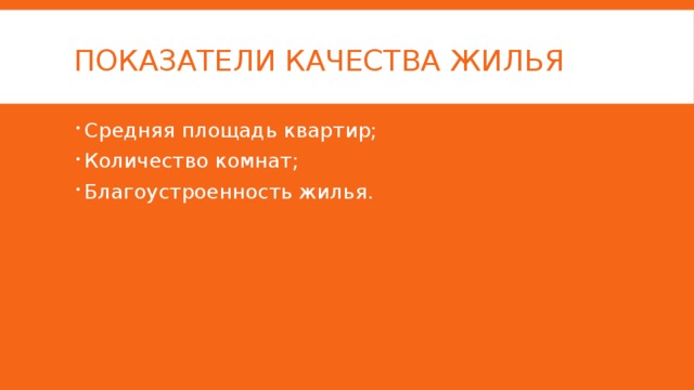 Показатели качества жилья Средняя площадь квартир; Количество комнат; Благоустроенность жилья. 
